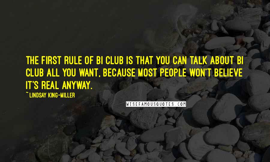 Lindsay King-Miller Quotes: The first rule of Bi Club is that you can talk about Bi Club all you want, because most people won't believe it's real anyway.
