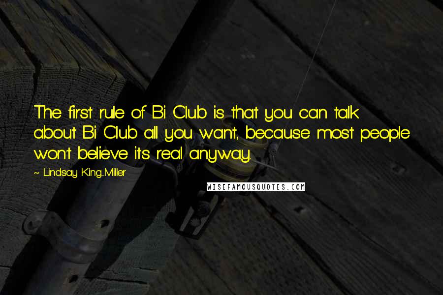 Lindsay King-Miller Quotes: The first rule of Bi Club is that you can talk about Bi Club all you want, because most people won't believe it's real anyway.