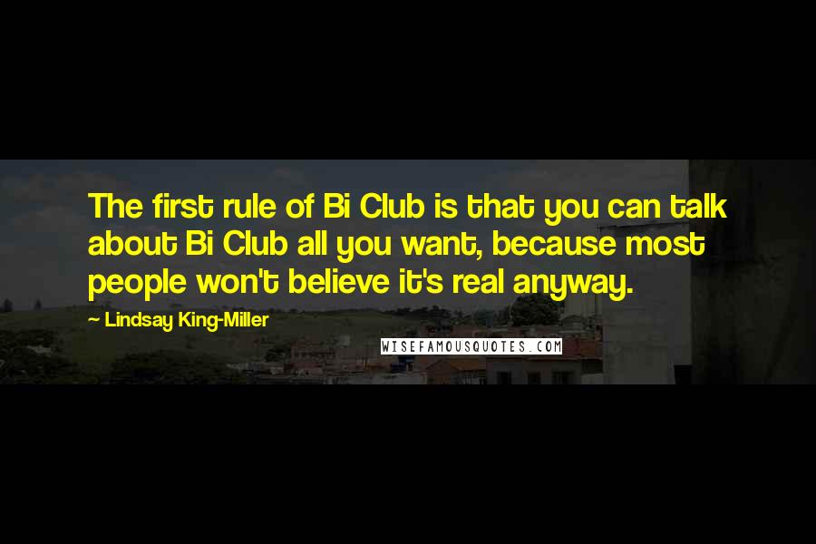 Lindsay King-Miller Quotes: The first rule of Bi Club is that you can talk about Bi Club all you want, because most people won't believe it's real anyway.