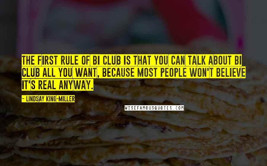 Lindsay King-Miller Quotes: The first rule of Bi Club is that you can talk about Bi Club all you want, because most people won't believe it's real anyway.