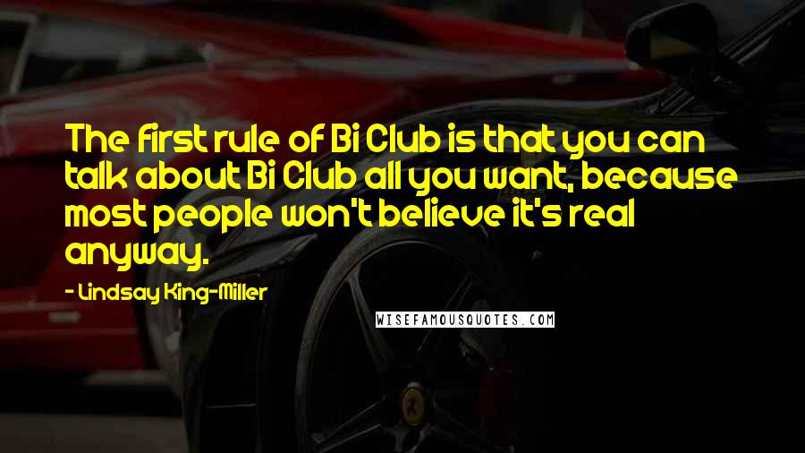 Lindsay King-Miller Quotes: The first rule of Bi Club is that you can talk about Bi Club all you want, because most people won't believe it's real anyway.