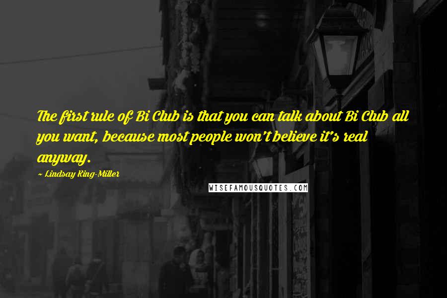 Lindsay King-Miller Quotes: The first rule of Bi Club is that you can talk about Bi Club all you want, because most people won't believe it's real anyway.
