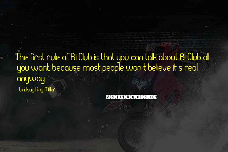 Lindsay King-Miller Quotes: The first rule of Bi Club is that you can talk about Bi Club all you want, because most people won't believe it's real anyway.