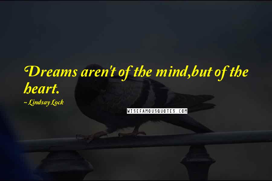 Lindsay Lock Quotes: Dreams aren't of the mind,but of the heart.