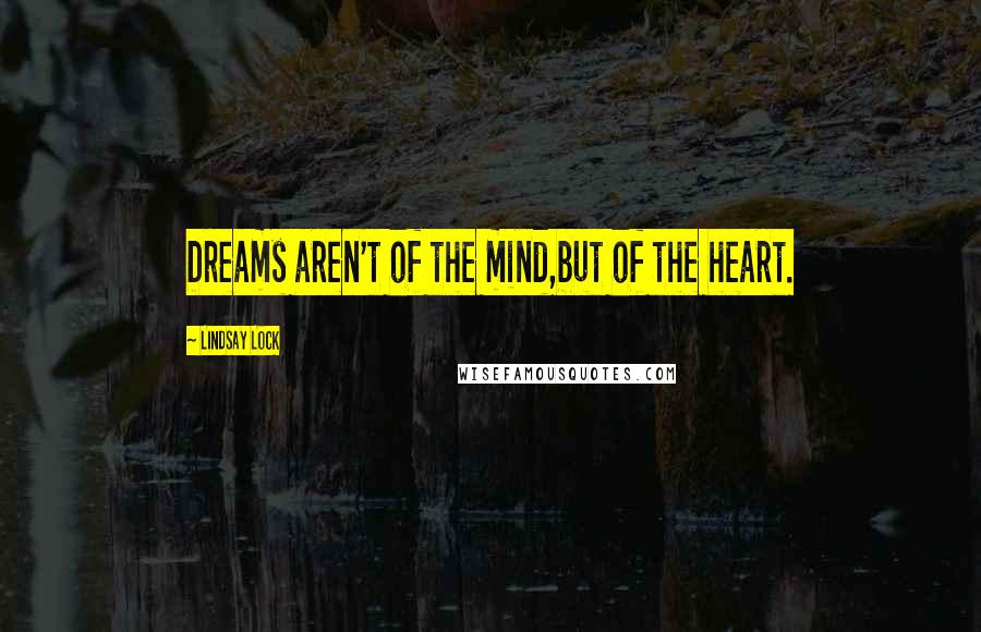 Lindsay Lock Quotes: Dreams aren't of the mind,but of the heart.