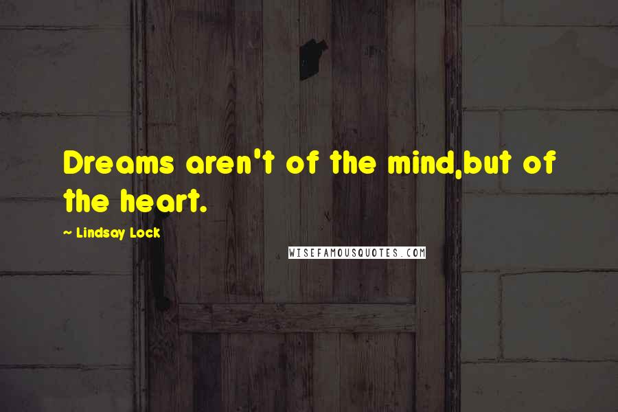 Lindsay Lock Quotes: Dreams aren't of the mind,but of the heart.