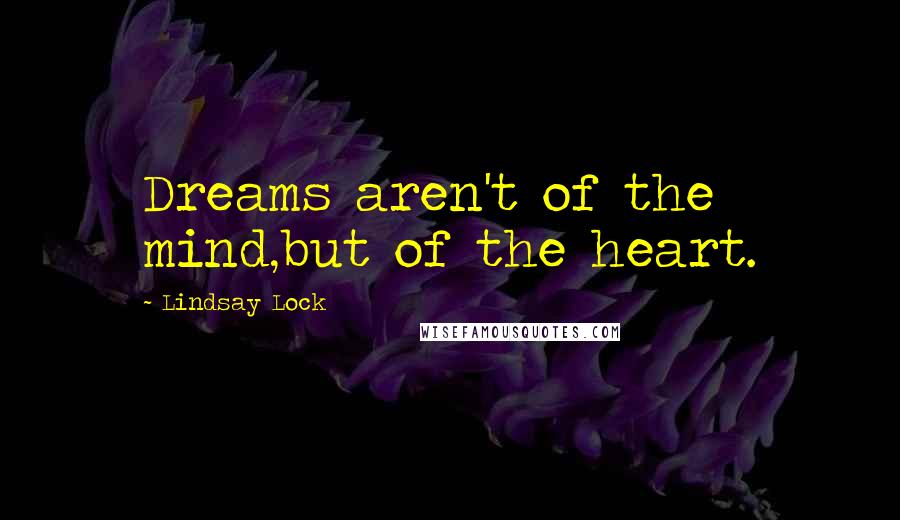 Lindsay Lock Quotes: Dreams aren't of the mind,but of the heart.
