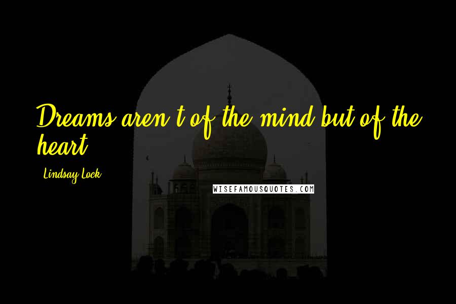 Lindsay Lock Quotes: Dreams aren't of the mind,but of the heart.