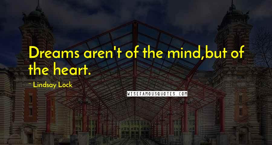 Lindsay Lock Quotes: Dreams aren't of the mind,but of the heart.