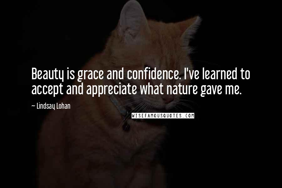 Lindsay Lohan Quotes: Beauty is grace and confidence. I've learned to accept and appreciate what nature gave me.