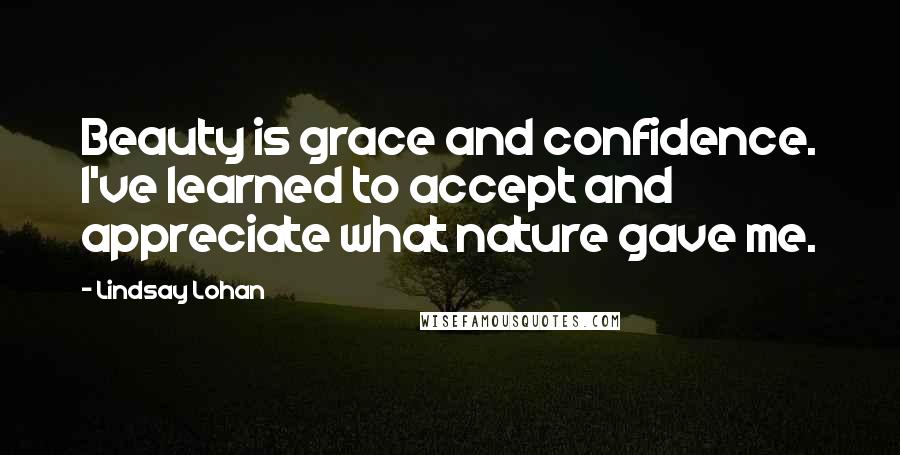 Lindsay Lohan Quotes: Beauty is grace and confidence. I've learned to accept and appreciate what nature gave me.