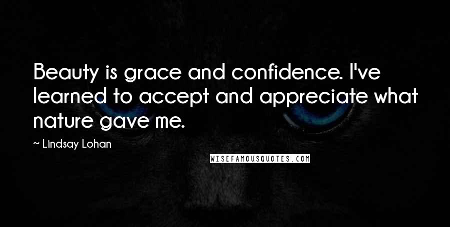 Lindsay Lohan Quotes: Beauty is grace and confidence. I've learned to accept and appreciate what nature gave me.