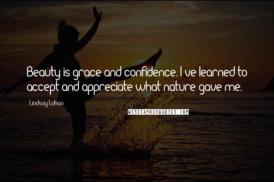 Lindsay Lohan Quotes: Beauty is grace and confidence. I've learned to accept and appreciate what nature gave me.