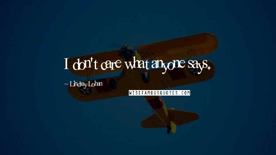 Lindsay Lohan Quotes: I don't care what anyone says.