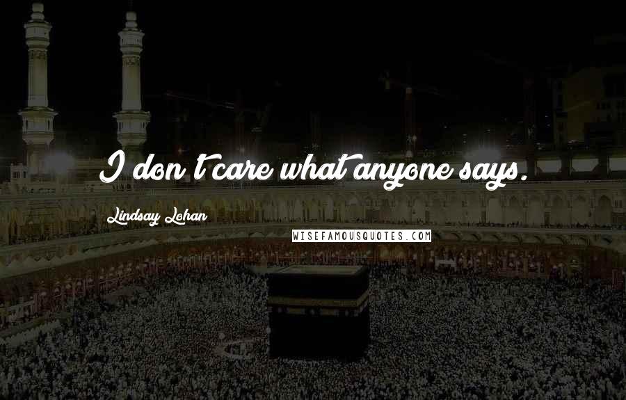 Lindsay Lohan Quotes: I don't care what anyone says.