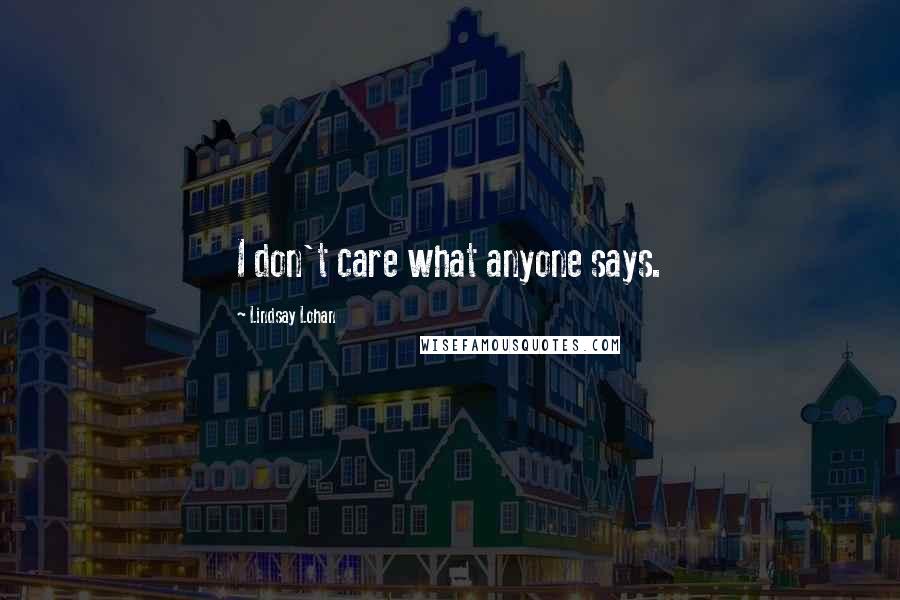 Lindsay Lohan Quotes: I don't care what anyone says.