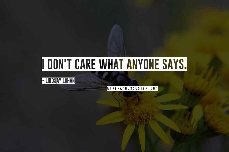 Lindsay Lohan Quotes: I don't care what anyone says.
