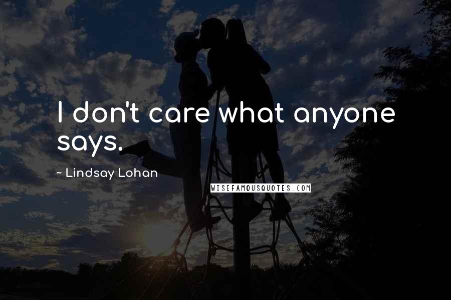 Lindsay Lohan Quotes: I don't care what anyone says.
