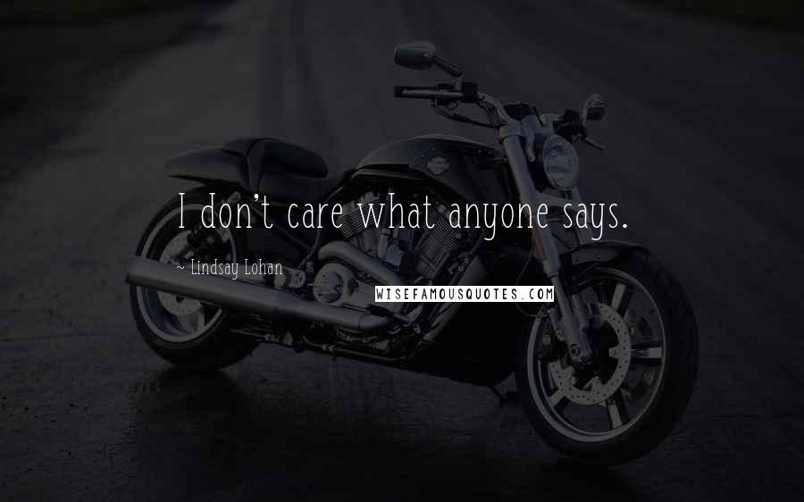 Lindsay Lohan Quotes: I don't care what anyone says.