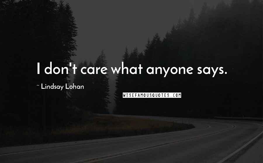 Lindsay Lohan Quotes: I don't care what anyone says.