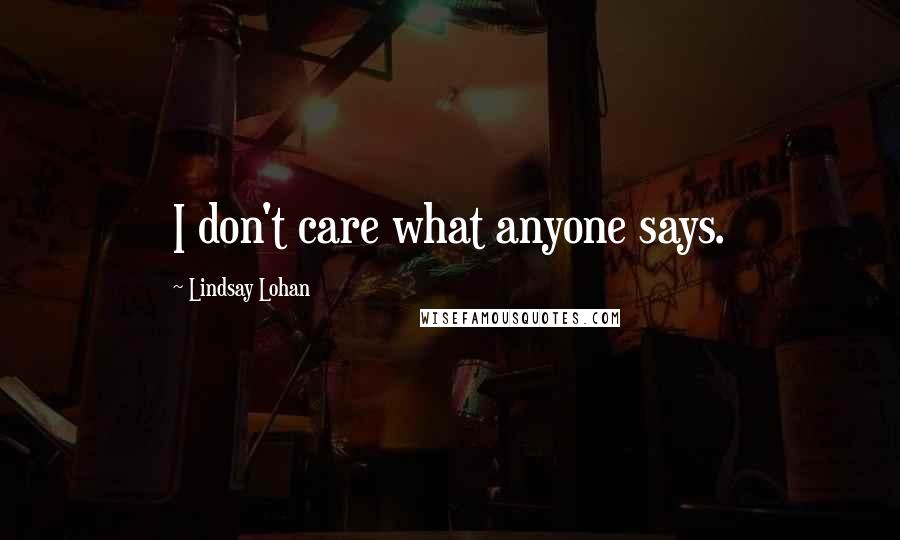 Lindsay Lohan Quotes: I don't care what anyone says.