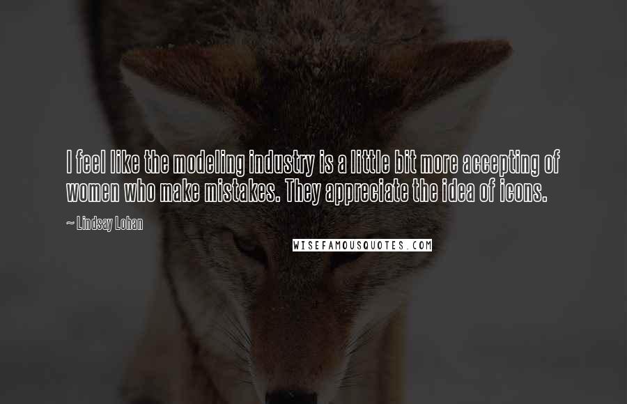 Lindsay Lohan Quotes: I feel like the modeling industry is a little bit more accepting of women who make mistakes. They appreciate the idea of icons.