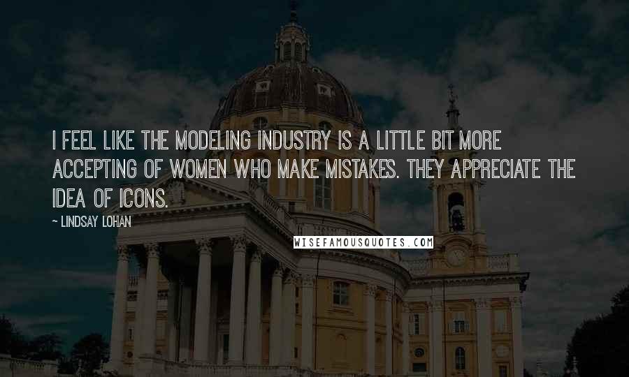 Lindsay Lohan Quotes: I feel like the modeling industry is a little bit more accepting of women who make mistakes. They appreciate the idea of icons.