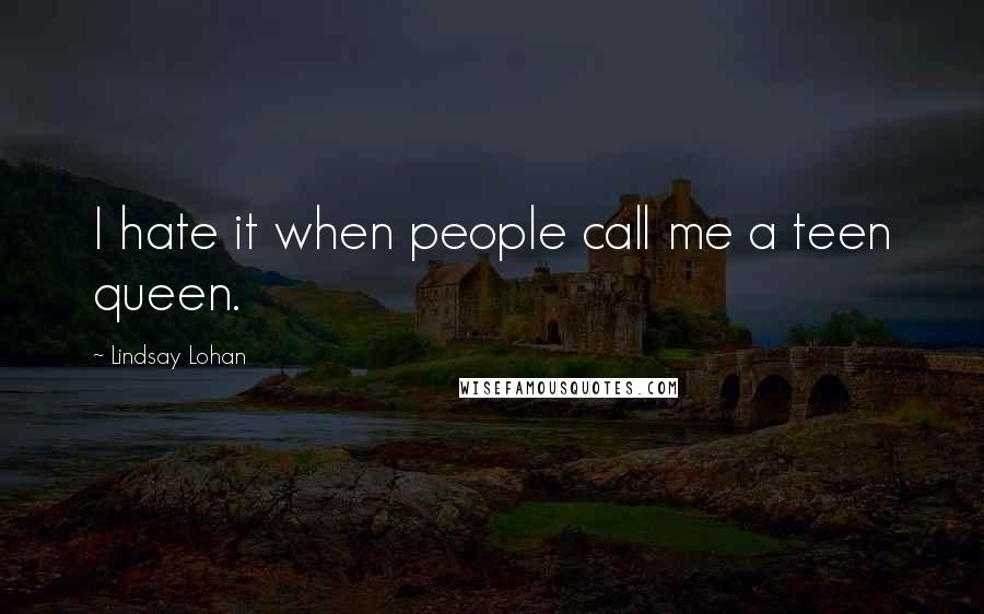 Lindsay Lohan Quotes: I hate it when people call me a teen queen.