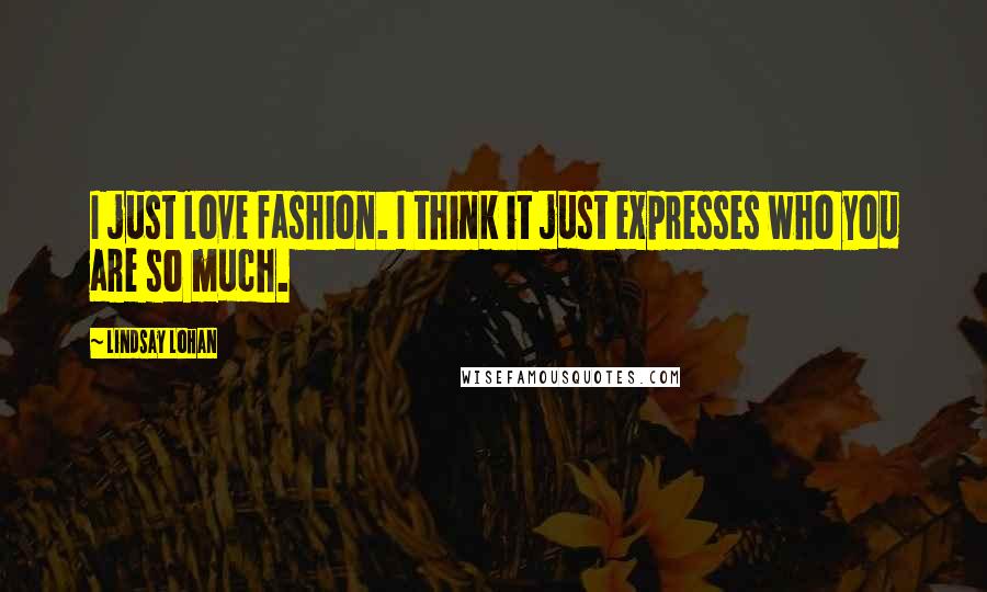 Lindsay Lohan Quotes: I just love fashion. I think it just expresses who you are so much.