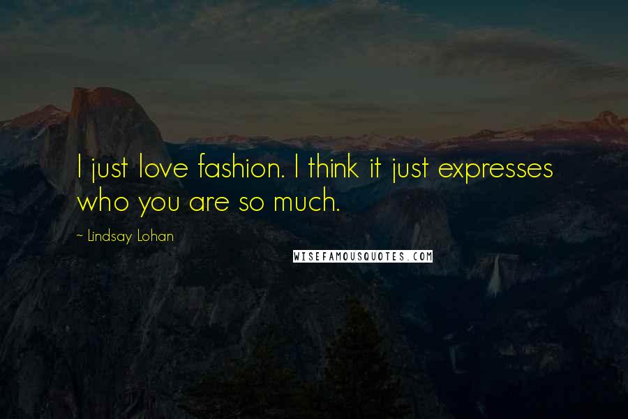 Lindsay Lohan Quotes: I just love fashion. I think it just expresses who you are so much.