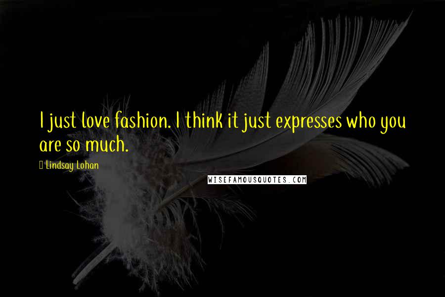 Lindsay Lohan Quotes: I just love fashion. I think it just expresses who you are so much.