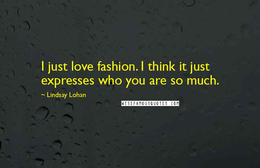 Lindsay Lohan Quotes: I just love fashion. I think it just expresses who you are so much.