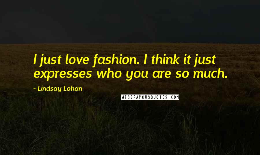 Lindsay Lohan Quotes: I just love fashion. I think it just expresses who you are so much.