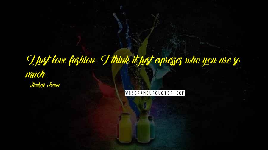 Lindsay Lohan Quotes: I just love fashion. I think it just expresses who you are so much.