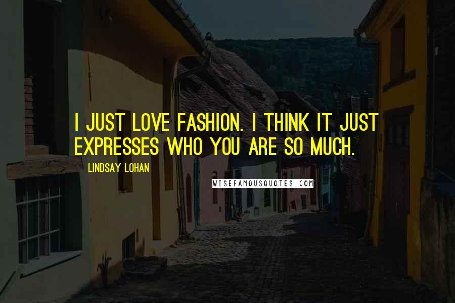 Lindsay Lohan Quotes: I just love fashion. I think it just expresses who you are so much.