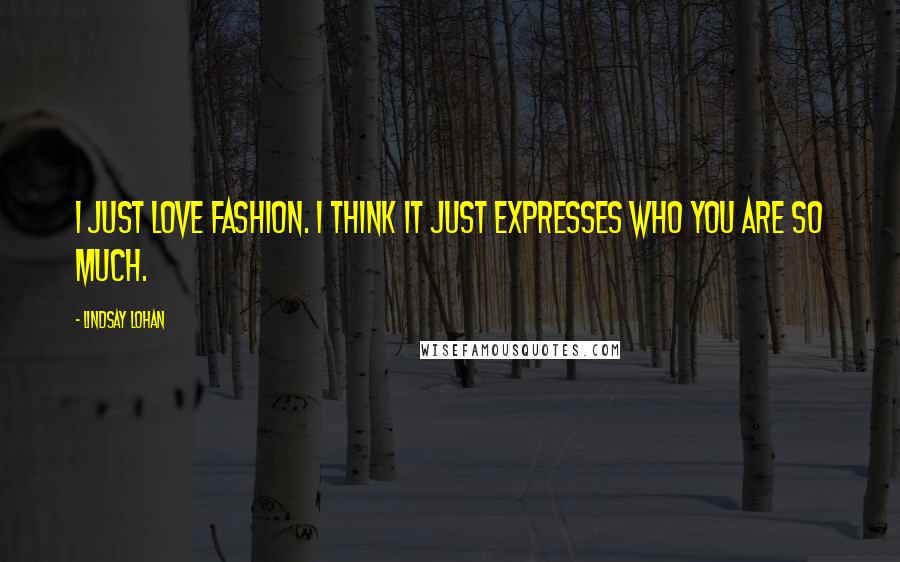 Lindsay Lohan Quotes: I just love fashion. I think it just expresses who you are so much.