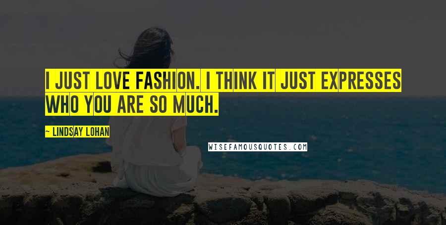 Lindsay Lohan Quotes: I just love fashion. I think it just expresses who you are so much.