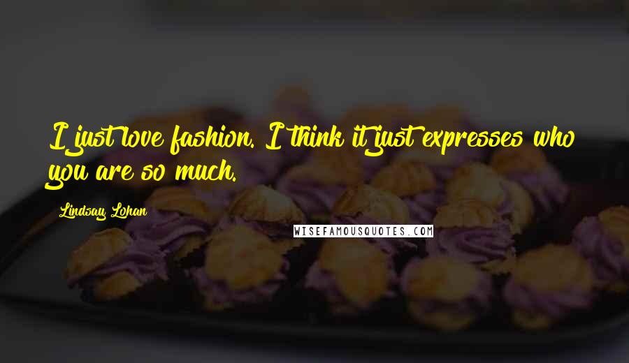 Lindsay Lohan Quotes: I just love fashion. I think it just expresses who you are so much.