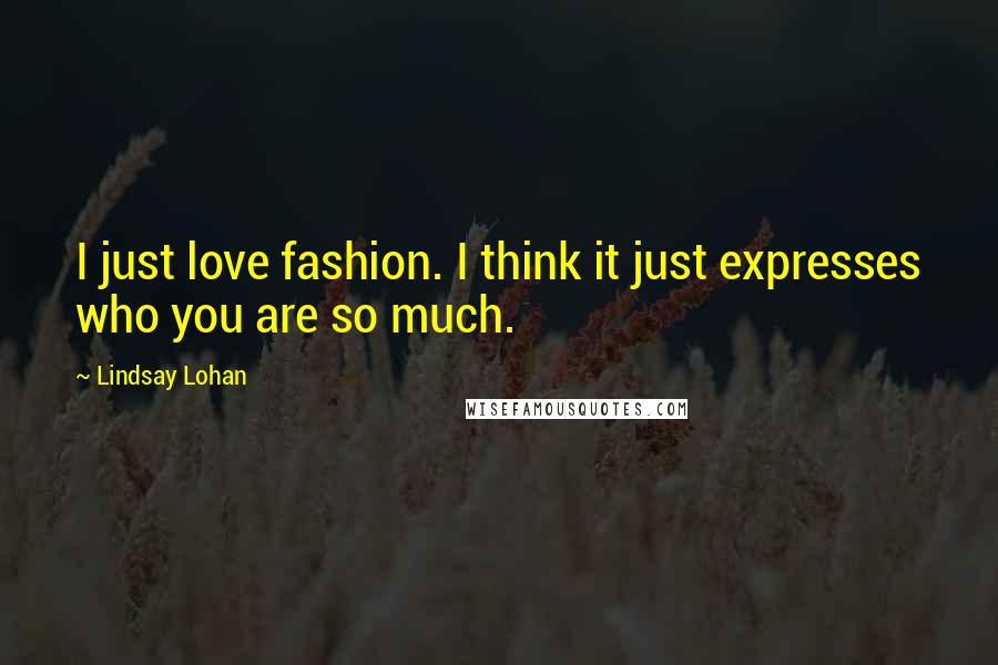 Lindsay Lohan Quotes: I just love fashion. I think it just expresses who you are so much.