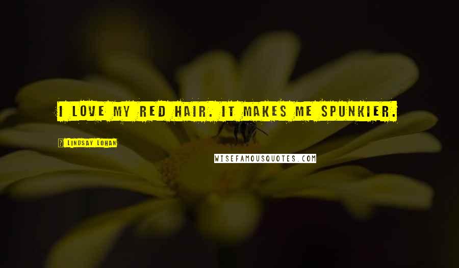 Lindsay Lohan Quotes: I love my red hair. It makes me spunkier.
