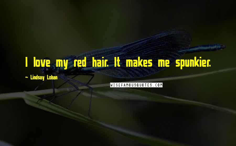 Lindsay Lohan Quotes: I love my red hair. It makes me spunkier.