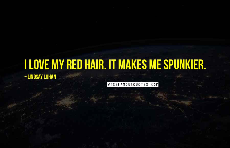Lindsay Lohan Quotes: I love my red hair. It makes me spunkier.