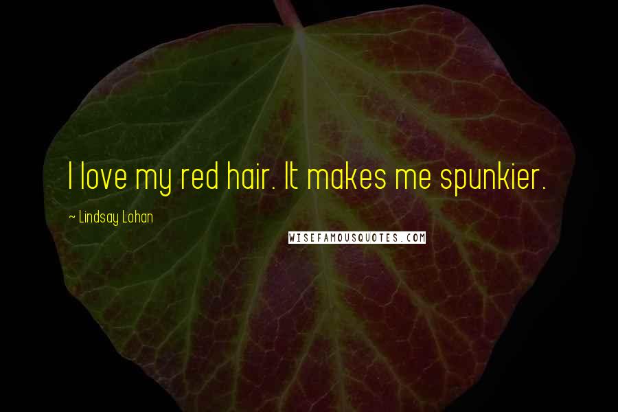 Lindsay Lohan Quotes: I love my red hair. It makes me spunkier.
