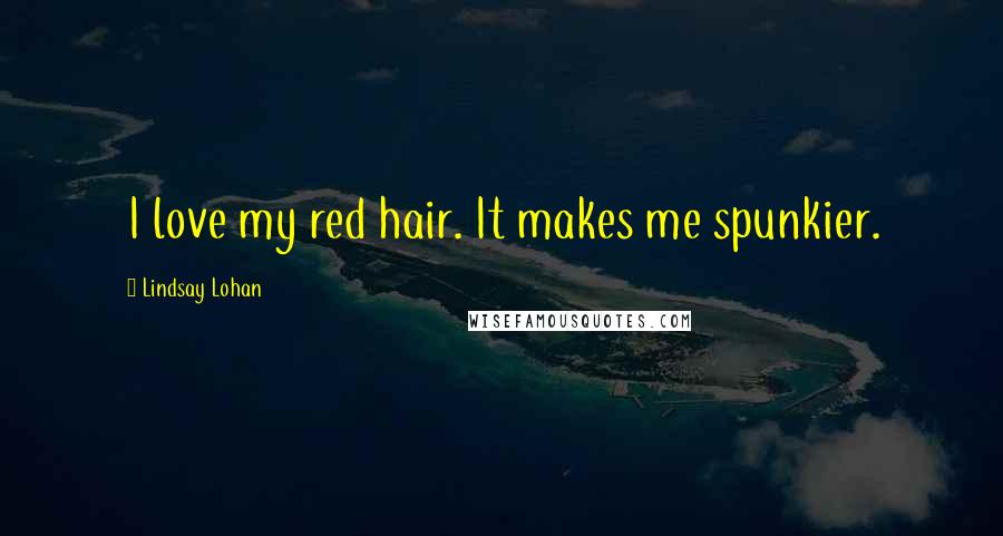 Lindsay Lohan Quotes: I love my red hair. It makes me spunkier.
