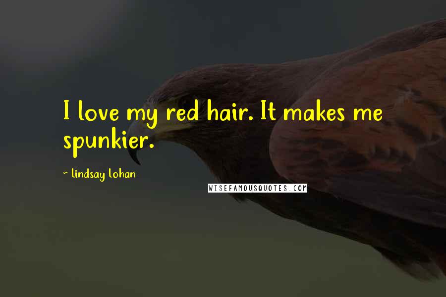 Lindsay Lohan Quotes: I love my red hair. It makes me spunkier.