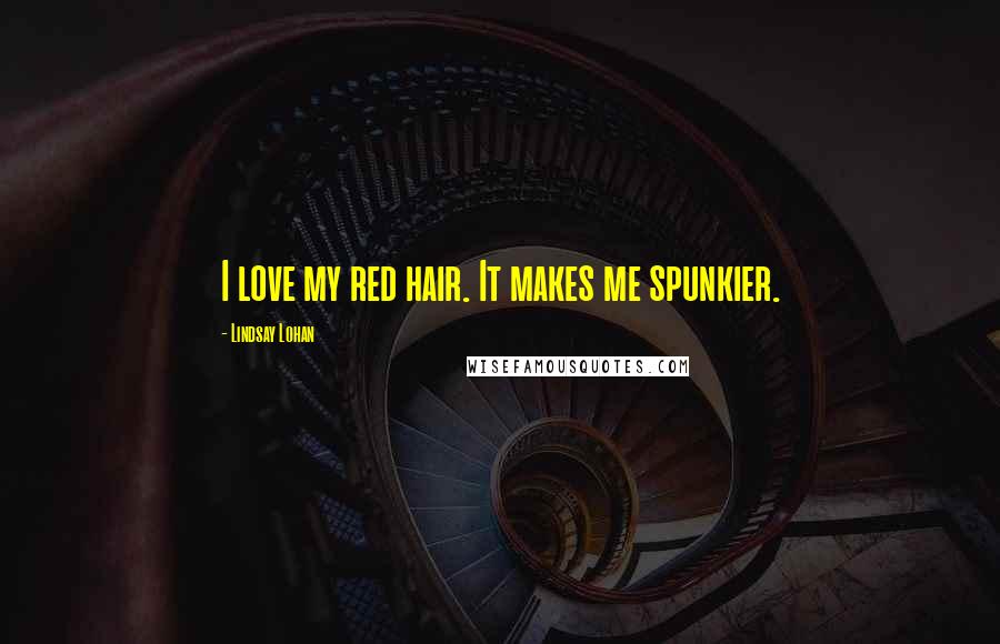 Lindsay Lohan Quotes: I love my red hair. It makes me spunkier.