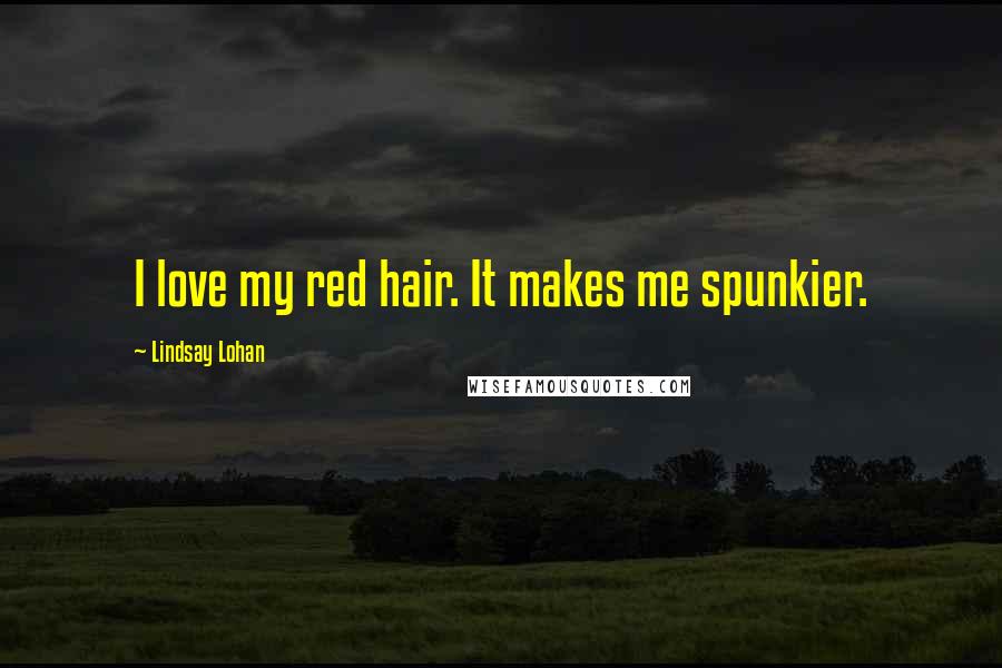 Lindsay Lohan Quotes: I love my red hair. It makes me spunkier.