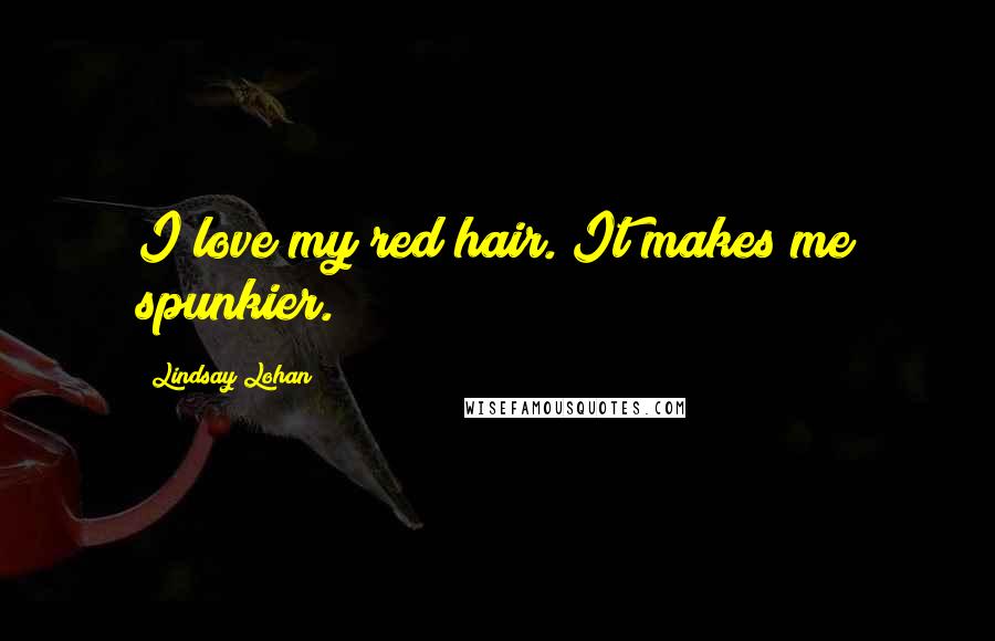 Lindsay Lohan Quotes: I love my red hair. It makes me spunkier.