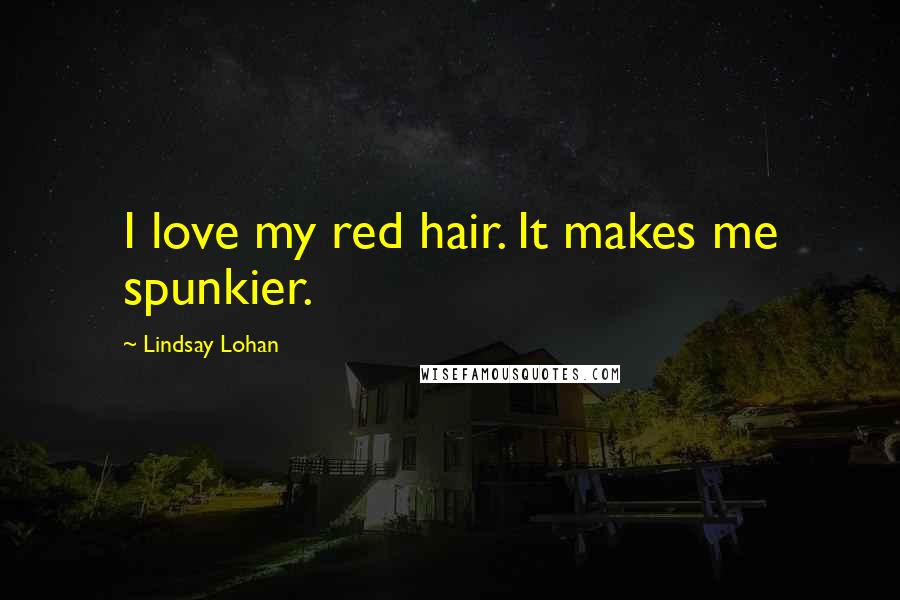 Lindsay Lohan Quotes: I love my red hair. It makes me spunkier.