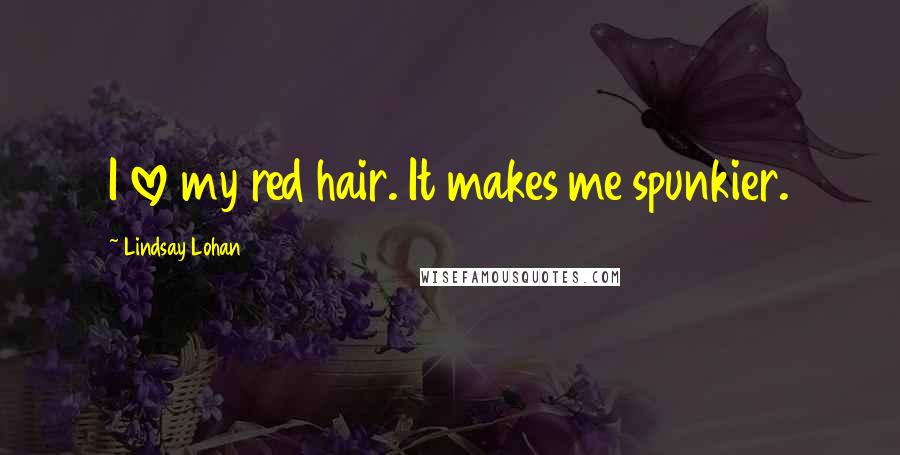 Lindsay Lohan Quotes: I love my red hair. It makes me spunkier.
